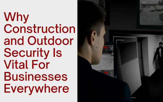Why Construction and Outdoor Security Is Vital For Businesses Everywhere